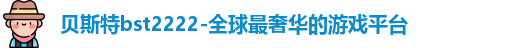 贝斯特bst2222-全球最奢华的游戏平台